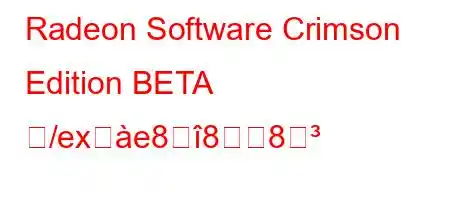 Radeon Software Crimson Edition BETA ね/exसe888